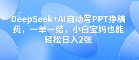 DeepSeek+AI自动写PPT挣稿费，一单一结，小白宝妈也能轻松日入2张-我的网站