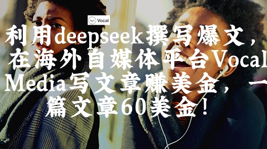出海搞钱！利用deepseek撰写爆文，在海外自媒体平台Vocal Media写文章挣美金，一篇文章60刀-我的网站