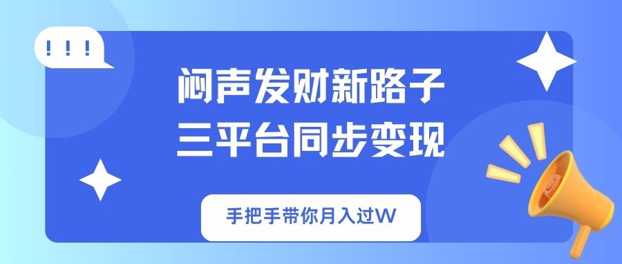 （14182期）闷声发财新路子！三平台同步变现，手把手带你月入过W-我的网站