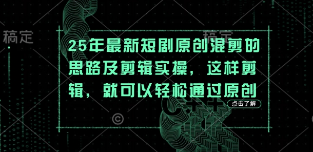 25年最新短剧原创混剪的思路及剪辑实操，这样剪辑，就可以轻松通过原创-我的网站