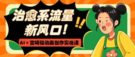治愈系流量新风口，AI+宫崎骏动画创作实战课，从0到1打造爆款视频-我的网站