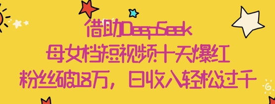 借助DeepSeek，母女档短视频十天爆红，粉丝破18W，日收入轻松几张-我的网站