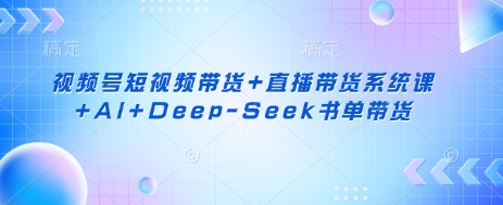 视频号短视频带货+直播带货系统课+AI+Deep-Seek书单带货-我的网站