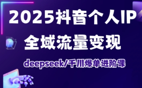 2025抖音个人IP全域流量变现进阶课，deepseek千川爆单进阶课-我的网站