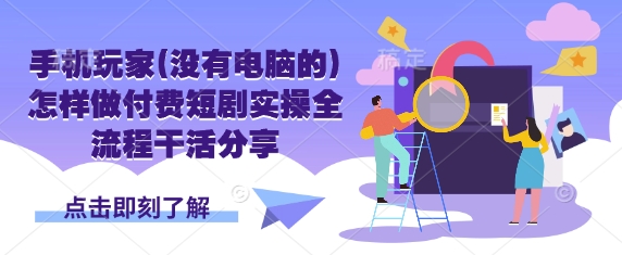 手机玩家(没有电脑的)怎样做付费短剧实操全流程干活分享-我的网站