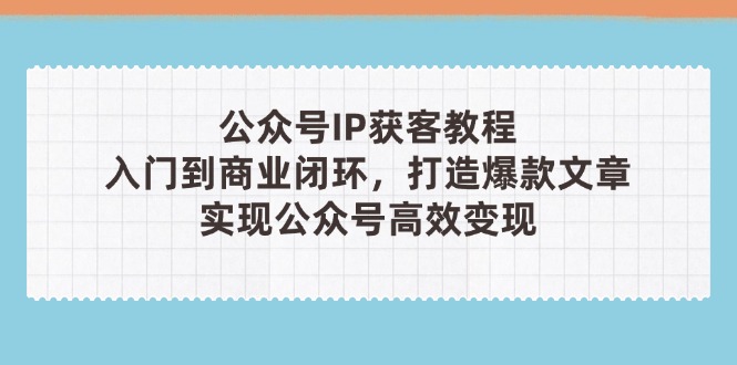 （14486期）公众号IP获客教程(第3期)，从入门到商业闭环，打造爆款文章，实现公众…-我的网站