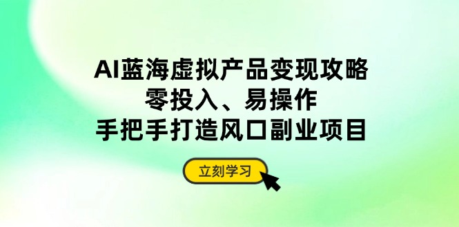 （14359期）AI蓝海虚拟产品变现攻略，零投入、易操作，手把手打造风口副业项目-我的网站
