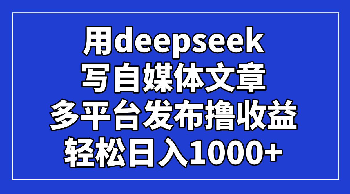 （14353期）用deepseek写自媒体文章，多平台发布撸收益，轻松日入1000+！-我的网站