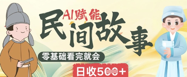 AI赋能民间故事赛道零基础看完就会上手简单日收5张-我的网站