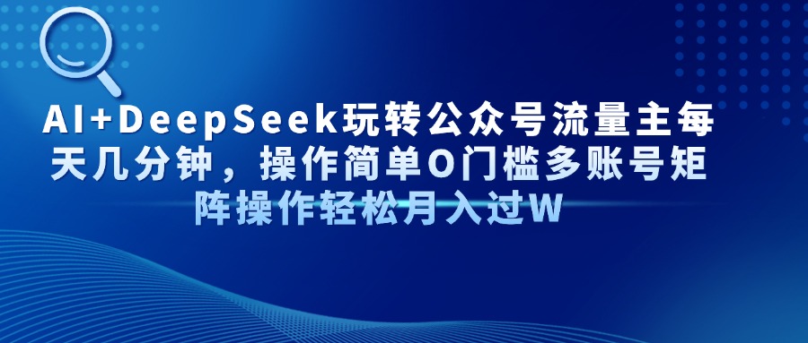 （14398期）AI+DeepSeek玩转公众号流量主每天几分钟，操作简单O门槛多账号矩阵操作…-我的网站