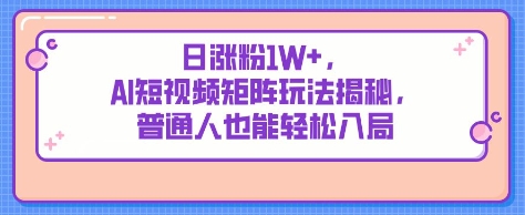 日涨粉1W+，AI短视频矩阵玩法揭秘，普通人也能轻松入局-我的网站