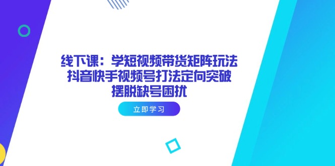 （14433期）线下课：学短视频带货矩阵玩法 抖音快手视频号打法定向突破，摆脱缺号困扰-我的网站