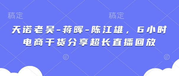 天诺老吴-蒋晖-陈江雄，6小时电商干货分享超长直播回放-我的网站