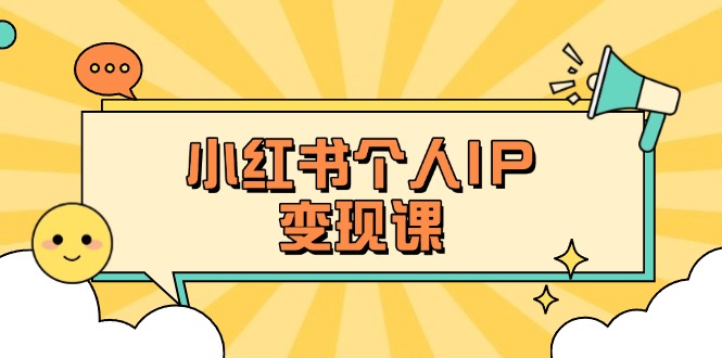 （14172期）小红书个人变现课：精准人设定位+爆款选题拆解，教你打造百万流量账号秘籍-我的网站