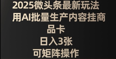 2025微头条最新玩法，用AI批量生产内容挂商品卡，日入3张，可矩阵操作-我的网站