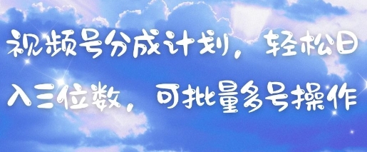 视频号分成计划，轻松日入三位数，可批量多号操作-我的网站