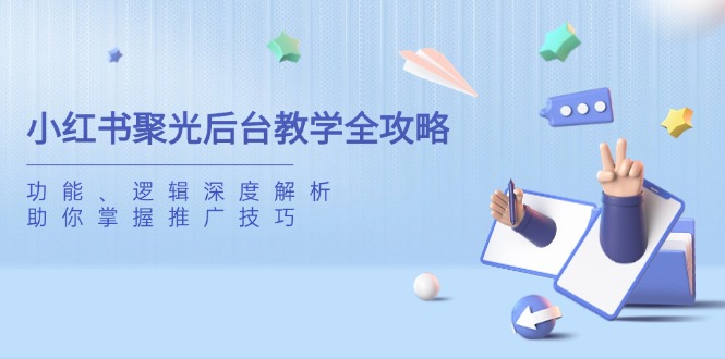 （14114期）小红书聚光后台教学全攻略，功能、逻辑深度解析，助你掌握推广技巧-我的网站