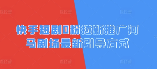 快手短剧0粉拉新推广河马剧场最新引导方式-我的网站