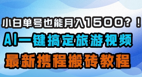 小白单号也能月入1500？AI一键搞定旅游视频，最新携程搬砖教程-我的网站