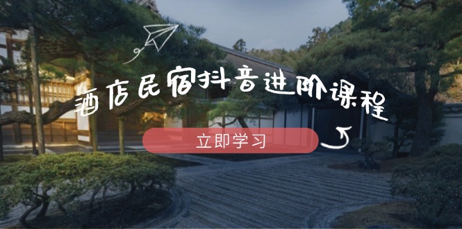 （14470期）酒店民宿抖音进阶课程，掌握流量渠道与推流逻辑，打造爆款内容-我的网站