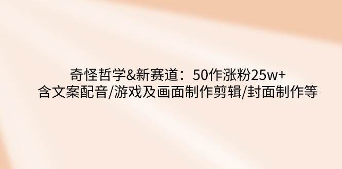 图片[1]-奇怪哲学-新赛道：50作涨粉25w+含文案配音/游戏及画面制作剪辑/封面制作等-我的网站